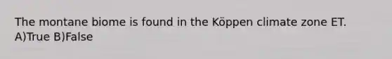 The montane biome is found in the Köppen climate zone ET. A)True B)False