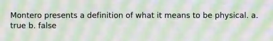 Montero presents a definition of what it means to be physical. a. true b. false