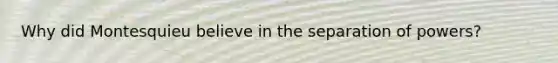 Why did Montesquieu believe in the separation of powers?