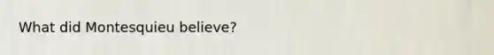 What did Montesquieu believe?