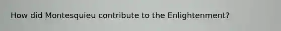How did Montesquieu contribute to the Enlightenment?