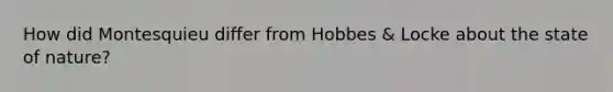 How did Montesquieu differ from Hobbes & Locke about the state of nature?