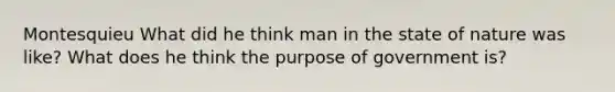 Montesquieu What did he think man in the state of nature was like? What does he think the purpose of government is?