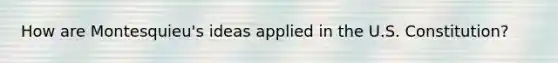 How are Montesquieu's ideas applied in the U.S. Constitution?