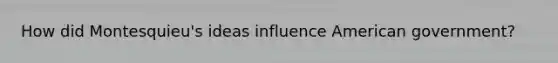 How did Montesquieu's ideas influence American government?