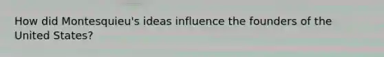 How did Montesquieu's ideas influence the founders of the United States?