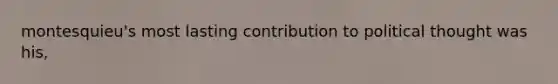montesquieu's most lasting contribution to political thought was his,
