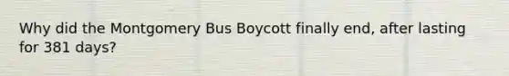 Why did the Montgomery Bus Boycott finally end, after lasting for 381 days?