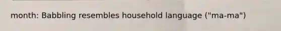 month: Babbling resembles household language ("ma-ma")