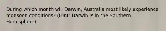 During which month will Darwin, Australia most likely experience monsoon conditions? (Hint: Darwin is in the Southern Hemisphere)