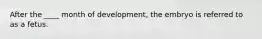 After the ____ month of development, the embryo is referred to as a fetus.