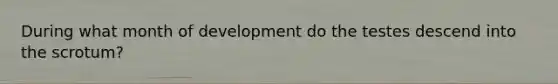 During what month of development do the testes descend into the scrotum?