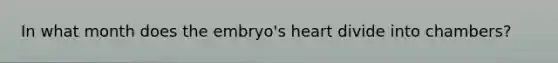 In what month does the embryo's heart divide into chambers?