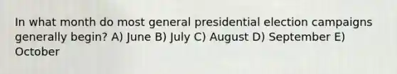 In what month do most general presidential election campaigns generally begin? A) June B) July C) August D) September E) October