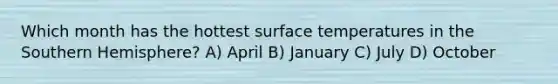 Which month has the hottest surface temperatures in the Southern Hemisphere? A) April B) January C) July D) October