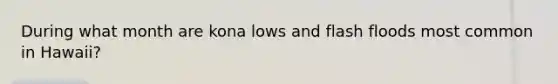 During what month are kona lows and flash floods most common in Hawaii?