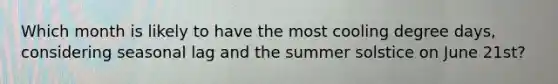 Which month is likely to have the most cooling degree days, considering seasonal lag and the summer solstice on June 21st?