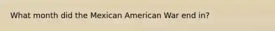 What month did the Mexican American War end in?