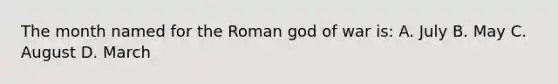 The month named for the Roman god of war is: A. July B. May C. August D. March