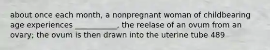 about once each month, a nonpregnant woman of childbearing age experiences ___________, the reelase of an ovum from an ovary; the ovum is then drawn into the uterine tube 489