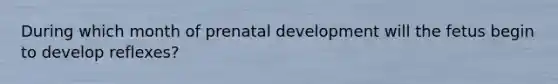 During which month of prenatal development will the fetus begin to develop reflexes?
