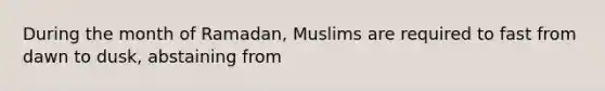 During the month of Ramadan, Muslims are required to fast from dawn to dusk, abstaining from