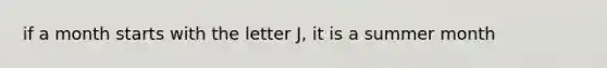 if a month starts with the letter J, it is a summer month