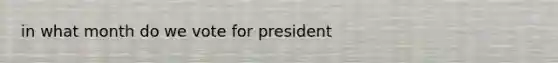 in what month do we vote for president