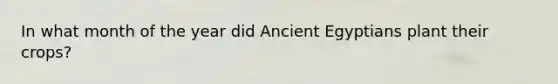 In what month of the year did Ancient Egyptians plant their crops?