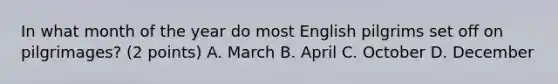 In what month of the year do most English pilgrims set off on pilgrimages? (2 points) A. March B. April C. October D. December