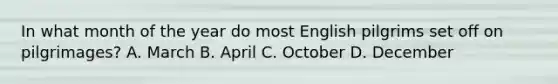 In what month of the year do most English pilgrims set off on pilgrimages? A. March B. April C. October D. December