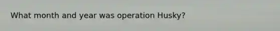 What month and year was operation Husky?