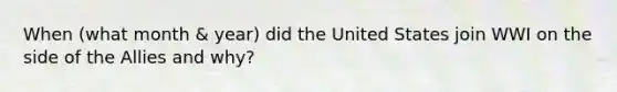 When (what month & year) did the United States join WWI on the side of the Allies and why?