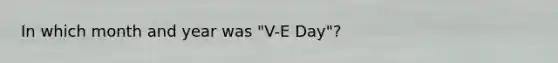 In which month and year was "V-E Day"?