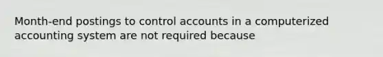 Month-end postings to control accounts in a computerized accounting system are not required because