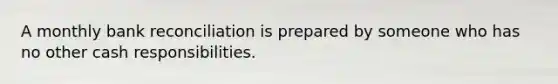 A monthly bank reconciliation is prepared by someone who has no other cash responsibilities.