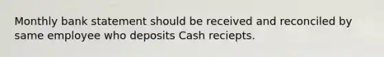 Monthly bank statement should be received and reconciled by same employee who deposits Cash reciepts.