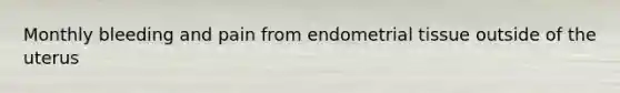 Monthly bleeding and pain from endometrial tissue outside of the uterus