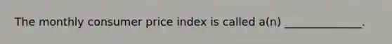 The monthly consumer price index is called a(n) ______________.