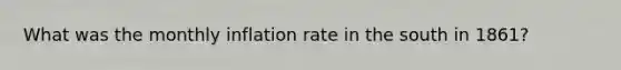 What was the monthly inflation rate in the south in 1861?