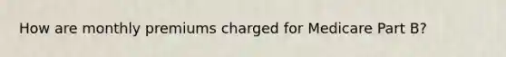 How are monthly premiums charged for Medicare Part B?