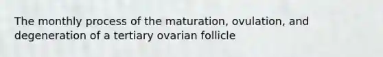 The monthly process of the maturation, ovulation, and degeneration of a tertiary ovarian follicle