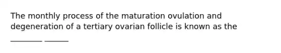 The monthly process of the maturation ovulation and degeneration of a tertiary ovarian follicle is known as the ________ ______