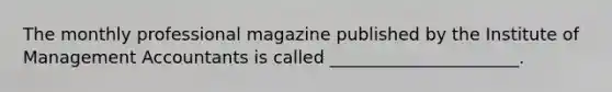 The monthly professional magazine published by the Institute of Management Accountants is called ______________________.