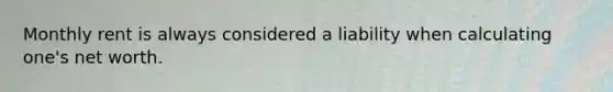 Monthly rent is always considered a liability when calculating one's net worth.