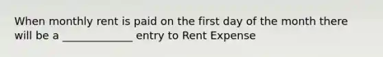 When monthly rent is paid on the first day of the month there will be a _____________ entry to Rent Expense