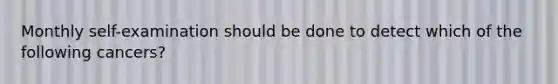 Monthly self-examination should be done to detect which of the following cancers?