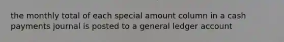 the monthly total of each special amount column in a cash payments journal is posted to a general ledger account