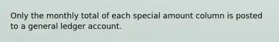 Only the monthly total of each special amount column is posted to a general ledger account.