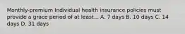 Monthly-premium Individual health insurance policies must provide a grace period of at least... A. 7 days B. 10 days C. 14 days D. 31 days